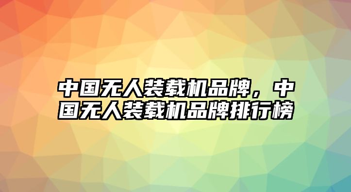 中國(guó)無人裝載機(jī)品牌，中國(guó)無人裝載機(jī)品牌排行榜