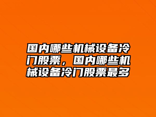 國內(nèi)哪些機械設備冷門股票，國內(nèi)哪些機械設備冷門股票最多