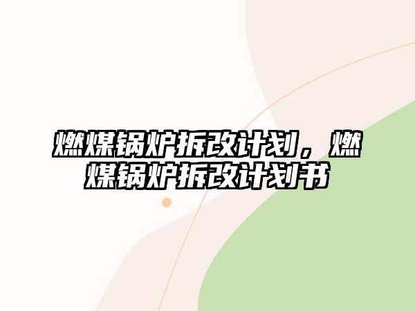 燃煤鍋爐拆改計劃，燃煤鍋爐拆改計劃書