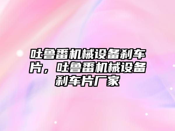 吐魯番機械設(shè)備剎車片，吐魯番機械設(shè)備剎車片廠家