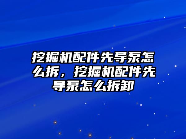 挖掘機配件先導(dǎo)泵怎么拆，挖掘機配件先導(dǎo)泵怎么拆卸