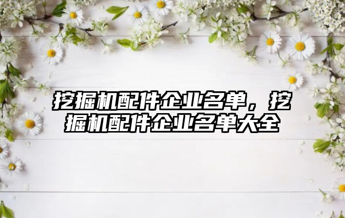 挖掘機配件企業(yè)名單，挖掘機配件企業(yè)名單大全