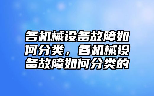 各機械設備故障如何分類，各機械設備故障如何分類的