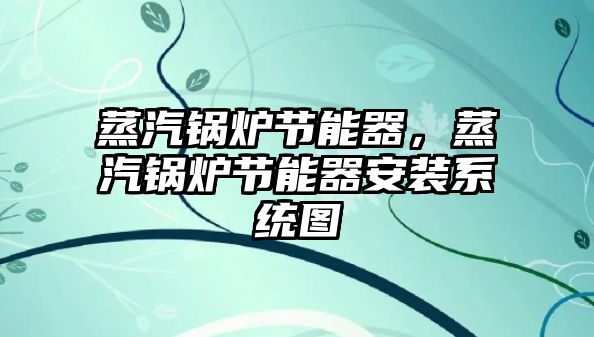 蒸汽鍋爐節(jié)能器，蒸汽鍋爐節(jié)能器安裝系統(tǒng)圖