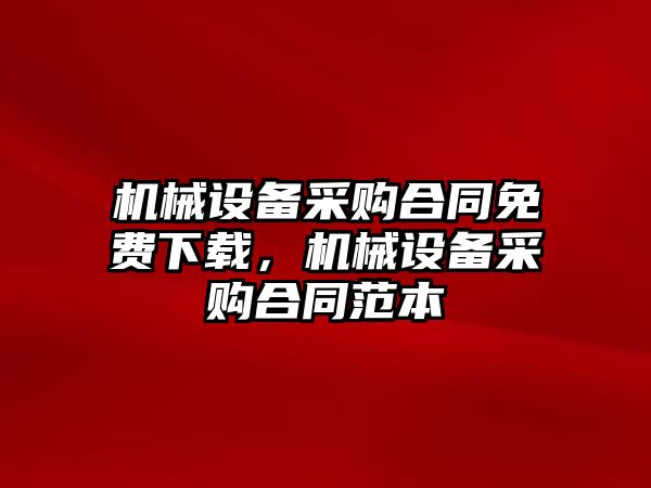 機(jī)械設(shè)備采購(gòu)合同免費(fèi)下載，機(jī)械設(shè)備采購(gòu)合同范本