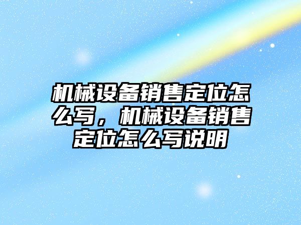 機械設(shè)備銷售定位怎么寫，機械設(shè)備銷售定位怎么寫說明