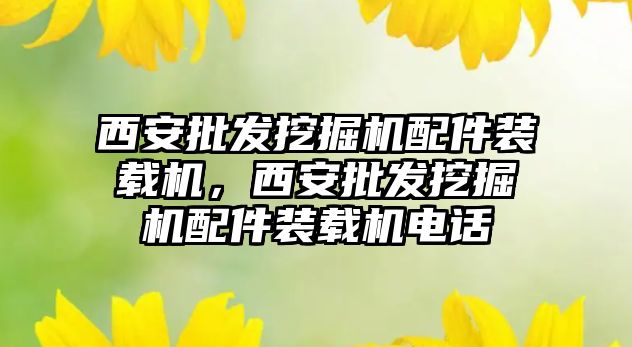 西安批發(fā)挖掘機配件裝載機，西安批發(fā)挖掘機配件裝載機電話