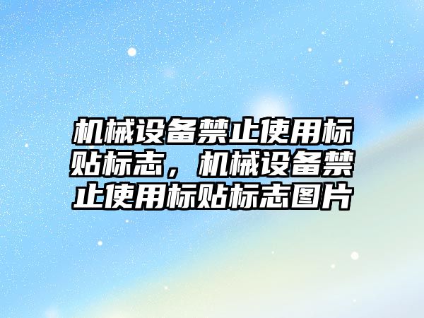 機械設(shè)備禁止使用標貼標志，機械設(shè)備禁止使用標貼標志圖片