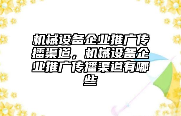 機(jī)械設(shè)備企業(yè)推廣傳播渠道，機(jī)械設(shè)備企業(yè)推廣傳播渠道有哪些