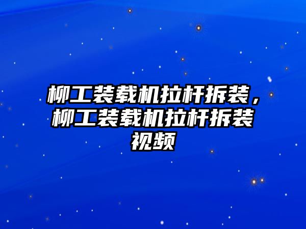 柳工裝載機(jī)拉桿拆裝，柳工裝載機(jī)拉桿拆裝視頻