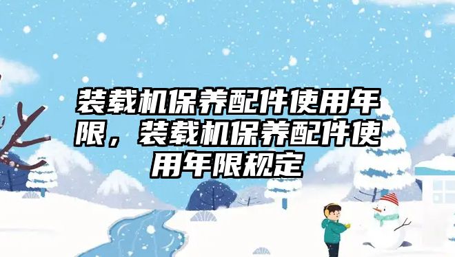 裝載機(jī)保養(yǎng)配件使用年限，裝載機(jī)保養(yǎng)配件使用年限規(guī)定