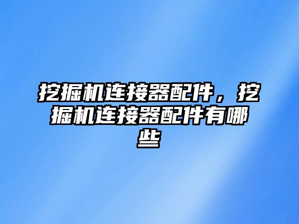 挖掘機連接器配件，挖掘機連接器配件有哪些