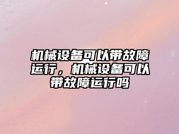 機械設備可以帶故障運行，機械設備可以帶故障運行嗎