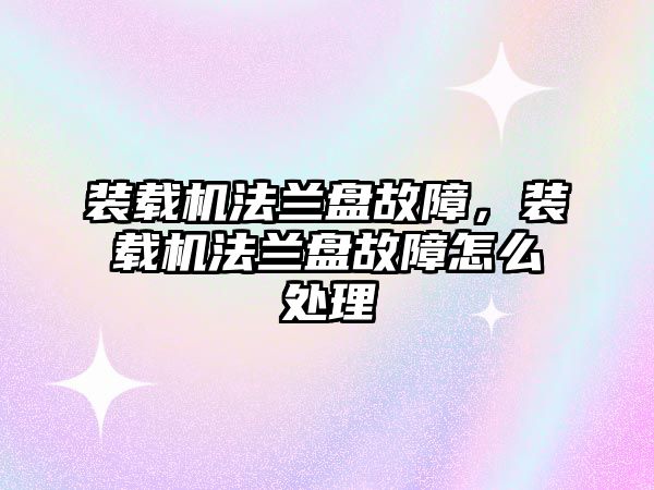 裝載機法蘭盤故障，裝載機法蘭盤故障怎么處理