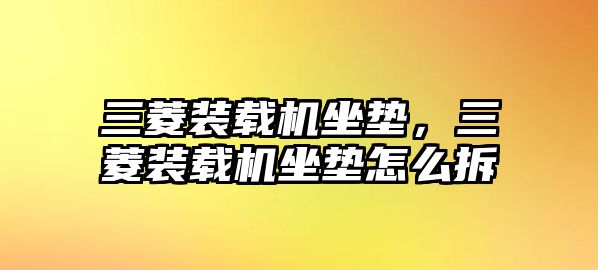 三菱裝載機坐墊，三菱裝載機坐墊怎么拆