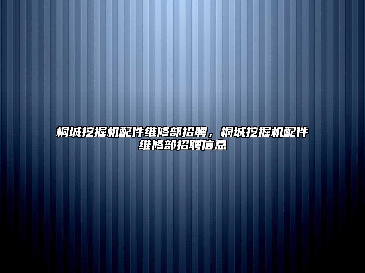 桐城挖掘機(jī)配件維修部招聘，桐城挖掘機(jī)配件維修部招聘信息