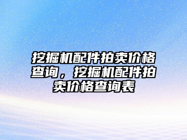 挖掘機配件拍賣價格查詢，挖掘機配件拍賣價格查詢表