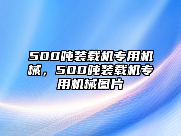 500噸裝載機(jī)專用機(jī)械，500噸裝載機(jī)專用機(jī)械圖片