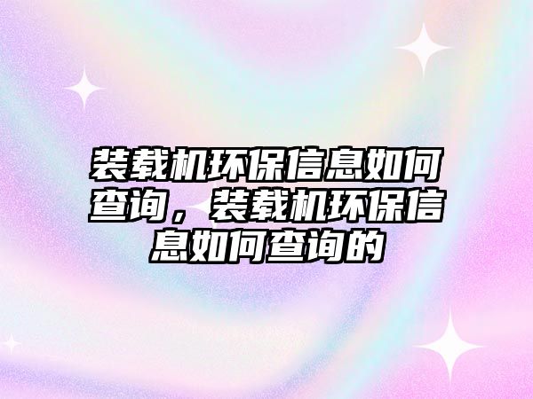 裝載機(jī)環(huán)保信息如何查詢，裝載機(jī)環(huán)保信息如何查詢的