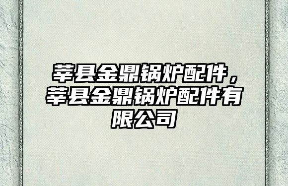 莘縣金鼎鍋爐配件，莘縣金鼎鍋爐配件有限公司