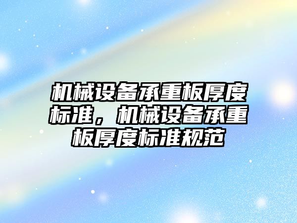 機械設(shè)備承重板厚度標準，機械設(shè)備承重板厚度標準規(guī)范