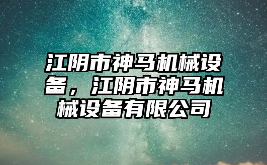 江陰市神馬機(jī)械設(shè)備，江陰市神馬機(jī)械設(shè)備有限公司