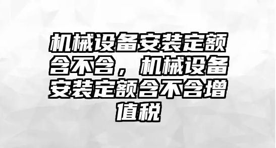 機械設(shè)備安裝定額含不含，機械設(shè)備安裝定額含不含增值稅