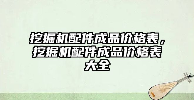 挖掘機配件成品價格表，挖掘機配件成品價格表大全