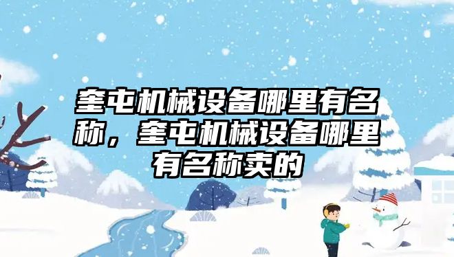 奎屯機械設(shè)備哪里有名稱，奎屯機械設(shè)備哪里有名稱賣的