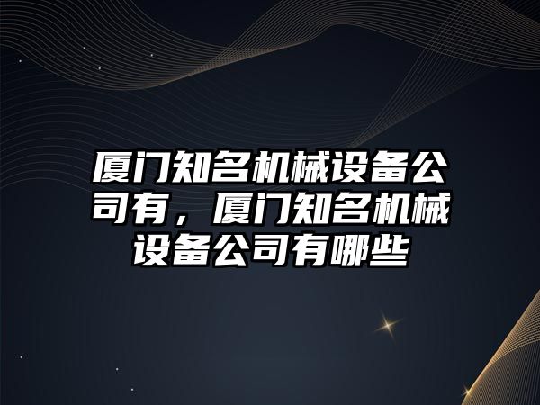 廈門知名機械設備公司有，廈門知名機械設備公司有哪些