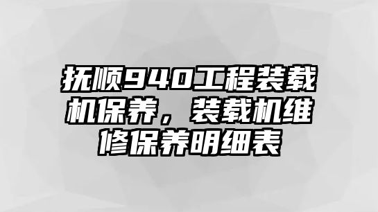 撫順940工程裝載機(jī)保養(yǎng)，裝載機(jī)維修保養(yǎng)明細(xì)表