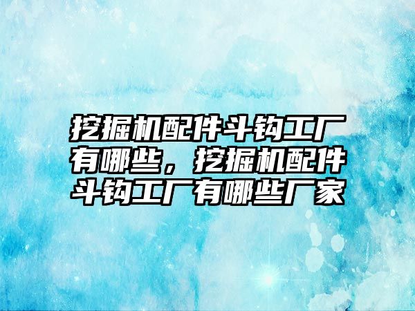 挖掘機(jī)配件斗鉤工廠有哪些，挖掘機(jī)配件斗鉤工廠有哪些廠家