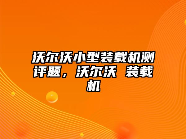 沃爾沃小型裝載機測評題，沃爾沃 裝載機