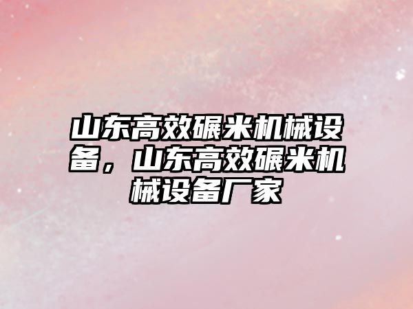 山東高效碾米機(jī)械設(shè)備，山東高效碾米機(jī)械設(shè)備廠家