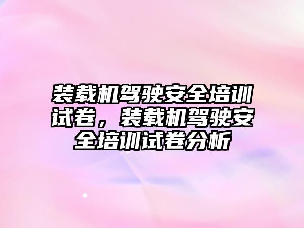 裝載機駕駛安全培訓試卷，裝載機駕駛安全培訓試卷分析