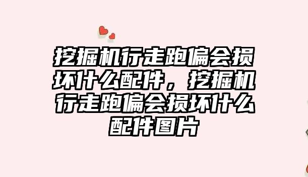 挖掘機行走跑偏會損壞什么配件，挖掘機行走跑偏會損壞什么配件圖片