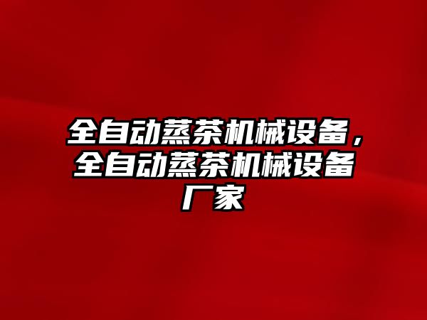 全自動蒸茶機械設(shè)備，全自動蒸茶機械設(shè)備廠家