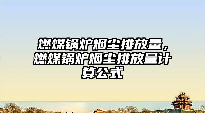 燃煤鍋爐煙塵排放量，燃煤鍋爐煙塵排放量計算公式