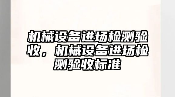 機械設(shè)備進場檢測驗收，機械設(shè)備進場檢測驗收標準