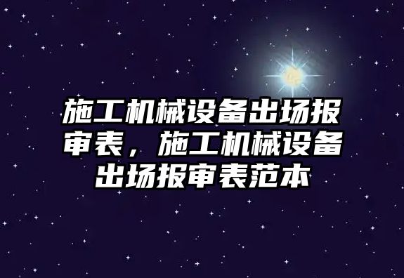 施工機械設備出場報審表，施工機械設備出場報審表范本