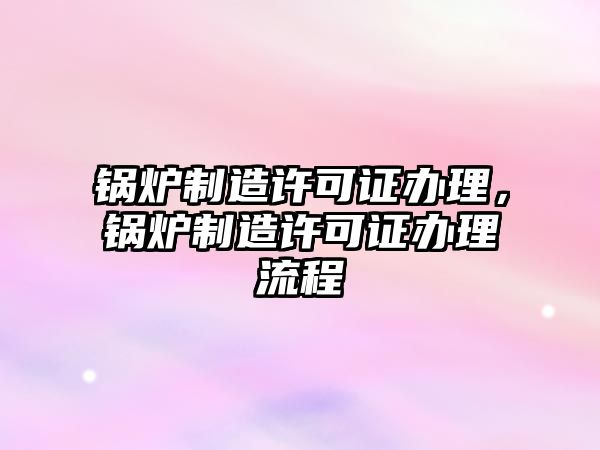 鍋爐制造許可證辦理，鍋爐制造許可證辦理流程