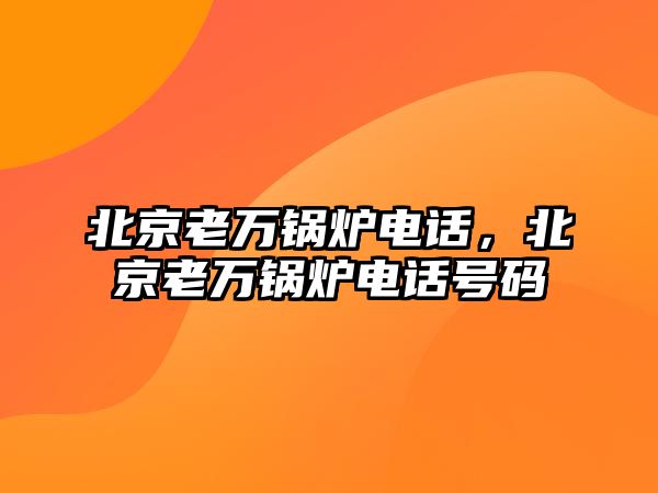 北京老萬鍋爐電話，北京老萬鍋爐電話號碼