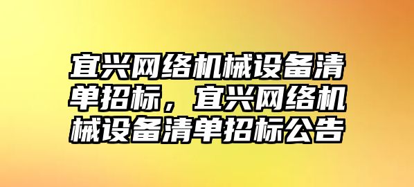 宜興網(wǎng)絡(luò)機械設(shè)備清單招標，宜興網(wǎng)絡(luò)機械設(shè)備清單招標公告