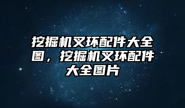 挖掘機叉環(huán)配件大全圖，挖掘機叉環(huán)配件大全圖片