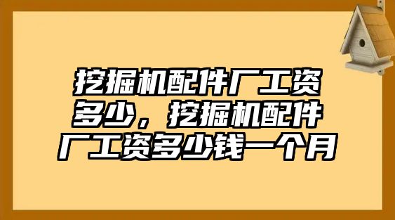 挖掘機配件廠工資多少，挖掘機配件廠工資多少錢一個月