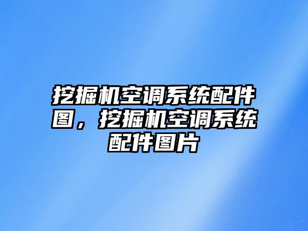 挖掘機空調系統(tǒng)配件圖，挖掘機空調系統(tǒng)配件圖片