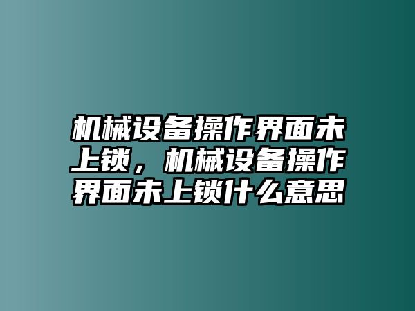 機械設備操作界面未上鎖，機械設備操作界面未上鎖什么意思