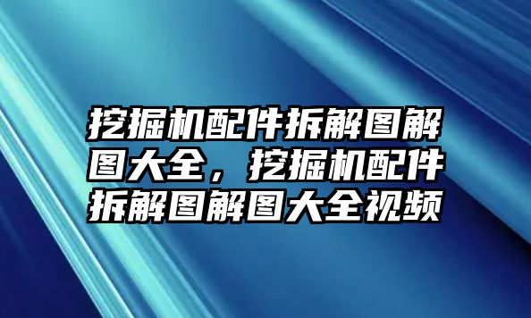 挖掘機(jī)配件拆解圖解圖大全，挖掘機(jī)配件拆解圖解圖大全視頻