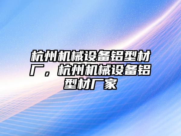 杭州機(jī)械設(shè)備鋁型材廠，杭州機(jī)械設(shè)備鋁型材廠家