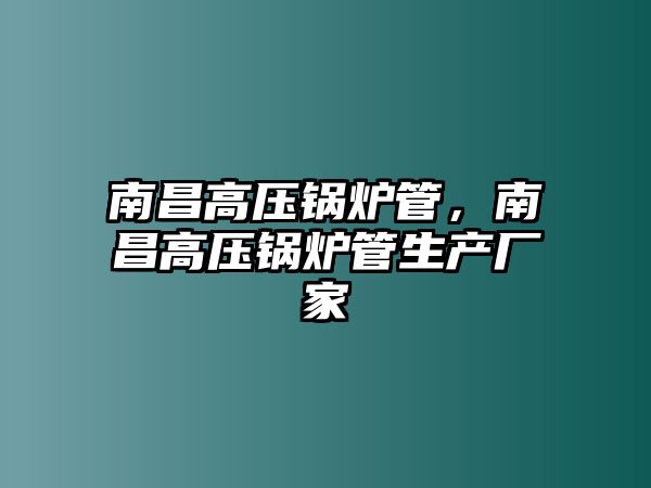 南昌高壓鍋爐管，南昌高壓鍋爐管生產(chǎn)廠家